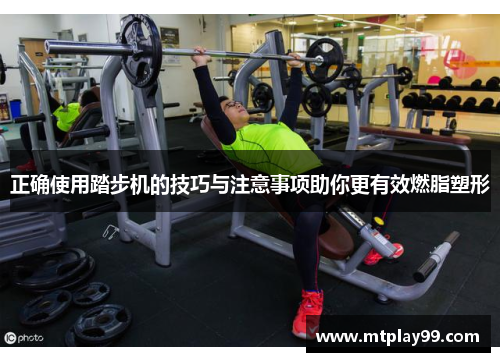 正确使用踏步机的技巧与注意事项助你更有效燃脂塑形